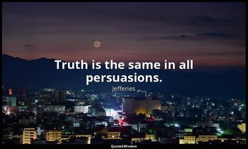 Truth is the same in all persuasions. — Jefferies