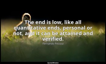 The end is low, like all quantitative ends, personal or not, and it can be attai — Fernando Pessoa