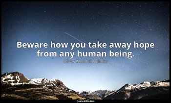 Beware how you take away hope from any human being. — Oliver Wendell Holmes