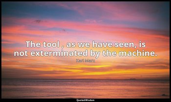 The tool , as we have seen, is not exterminated by the machine. — Karl Marx