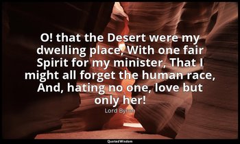 O! that the Desert were my dwelling place, With one fair Spirit for my minister, — Lord Byron