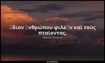 Ἴδιον ἀνθρώπου φιλεῖν καὶ τοὺς πταίοντας. — Marcus Aurelius