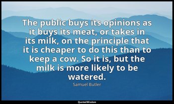 The public buys its opinions as it buys its meat, or takes in its milk, on the p — Samuel Butler
