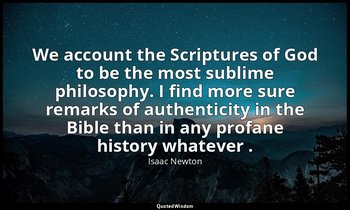 We account the Scriptures of God to be the most sublime philosophy. I find more  — Isaac Newton