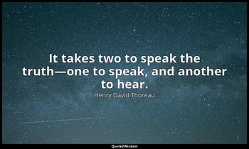 It takes two to speak the truth—one to speak, and another to hear. — Henry David Thoreau