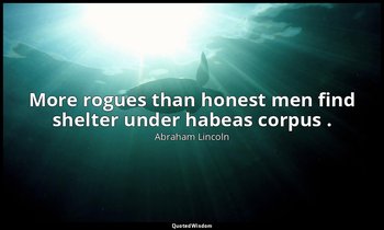 More rogues than honest men find shelter under habeas corpus . — Abraham Lincoln