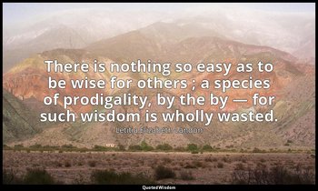 There is nothing so easy as to be wise for others ; a species of prodigality, by — Letitia Elizabeth Landon