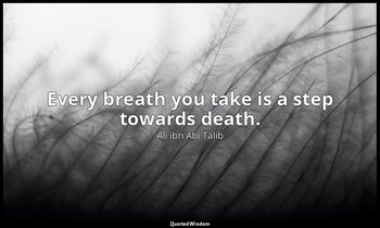 Every breath you take is a step towards death. — Alī ibn Abī Ṭālib