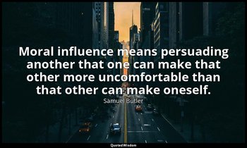 Moral influence means persuading another that one can make that other more uncom — Samuel Butler