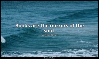 Books are the mirrors of the soul. — Virginia Woolf