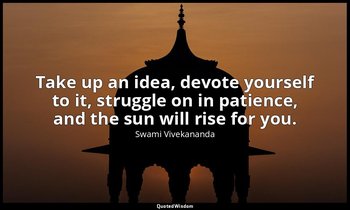 Take up an idea, devote yourself to it, struggle on in patience, and the sun wil — Swami Vivekananda