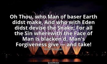 Oh Thou, who Man of baser Earth didst make, And who with Eden didst devise the S — Omar Khayyám