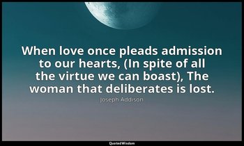When love once pleads admission to our hearts, (In spite of all the virtue we ca — Joseph Addison
