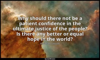 Why should there not be a patient confidence in the ultimate justice of the peop — Abraham Lincoln