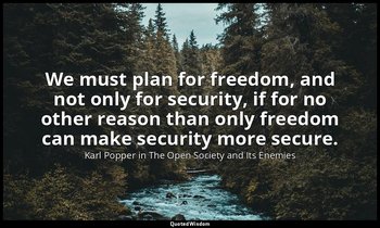 We must plan for freedom, and not only for security, if for no other reason than — Karl Popper in The Open Society and Its Enemies