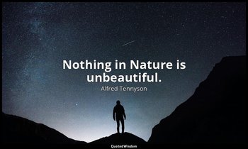 Nothing in Nature is unbeautiful. — Alfred Tennyson
