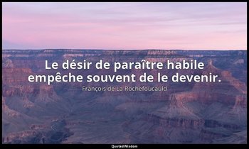 Le désir de paraître habile empêche souvent de le devenir. — François de La Rochefoucauld
