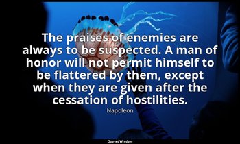 The praises of enemies are always to be suspected. A man of honor will not permi — Napoleon