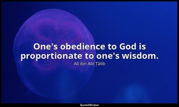 One's obedience to God is proportionate to one's wisdom. — Alī ibn Abī Ṭālib