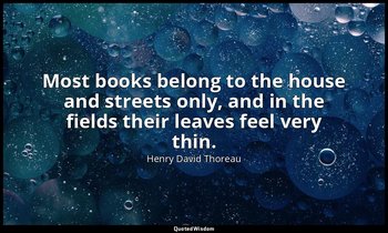 Most books belong to the house and streets only, and in the fields their leaves  — Henry David Thoreau