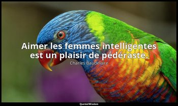 Aimer les femmes intelligentes est un plaisir de pédéraste. — Charles Baudelaire