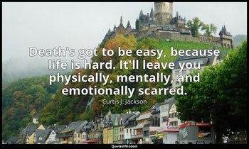 Death's got to be easy, because life is hard. It'll leave you physically, mental — Curtis J. Jackson