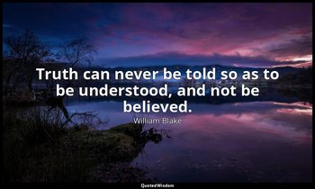 Truth can never be told so as to be understood, and not be believed. — William Blake