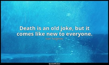 Death is an old joke, but it comes like new to everyone. — Ivan Turgenev