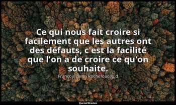 Ce qui nous fait croire si facilement que les autres ont des défauts, c'est la f — François de La Rochefoucauld
