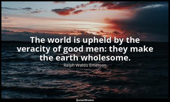 The world is upheld by the veracity of good men: they make the earth wholesome. — Ralph Waldo Emerson