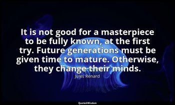 It is not good for a masterpiece to be fully known, at the first try. Future gen — Jules Renard