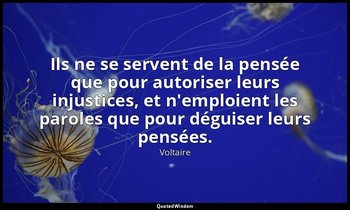 Ils ne se servent de la pensée que pour autoriser leurs injustices, et n'emploie — Voltaire