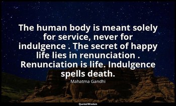 The human body is meant solely for service, never for indulgence . The secret of — Mahatma Gandhi