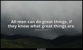 All men can do great things, if they know what great things are. — Samuel Butler