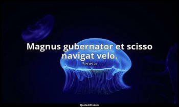 Magnus gubernator et scisso navigat velo. — Seneca