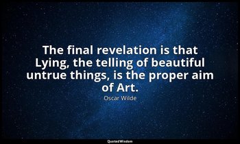 The final revelation is that Lying, the telling of beautiful untrue things, is t — Oscar Wilde