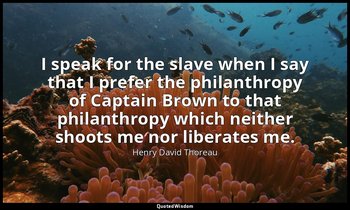I speak for the slave when I say that I prefer the philanthropy of Captain Brown — Henry David Thoreau