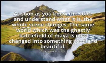 As soon as you know the voice and understand what it is, the whole scene changes — Swami Vivekananda