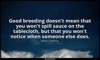 Good breeding doesn't mean that you won't spill sauce on the tablecloth, but tha — Anton Chekhov