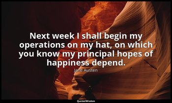 Next week I shall begin my operations on my hat, on which you know my principal  — Jane Austen