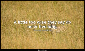 A little too wise they say do ne'er live long. — Thomas Middleton