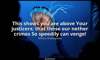 This shows you are above Your justicers; that these our nether crimes So speedil — William Shakespeare