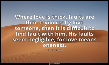 Where love is thick, faults are thin. If you really love someone, then it is dif — Sri Chinmoy
