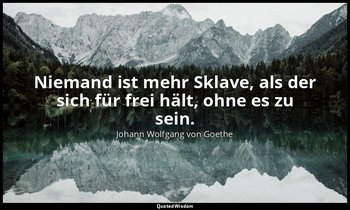 Niemand ist mehr Sklave, als der sich für frei hält, ohne es zu sein. — Johann Wolfgang von Goethe