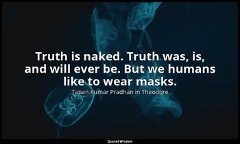 Truth is naked. Truth was, is, and will ever be. But we humans like to wear mask — Tapan Kumar Pradhan in Theodore