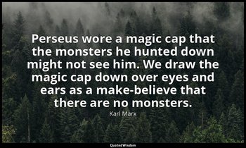 Perseus wore a magic cap that the monsters he hunted down might not see him. We  — Karl Marx