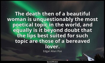 The death then of a beautiful woman is unquestionably the most poetical topic in — Edgar Allan Poe