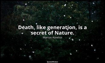 Death, like generation, is a secret of Nature. — Marcus Aurelius