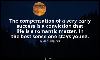 The compensation of a very early success is a conviction that life is a romantic — F. Scott Fitzgerald