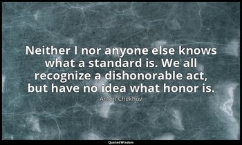 Neither I nor anyone else knows what a standard is. We all recognize a dishonora — Anton Chekhov